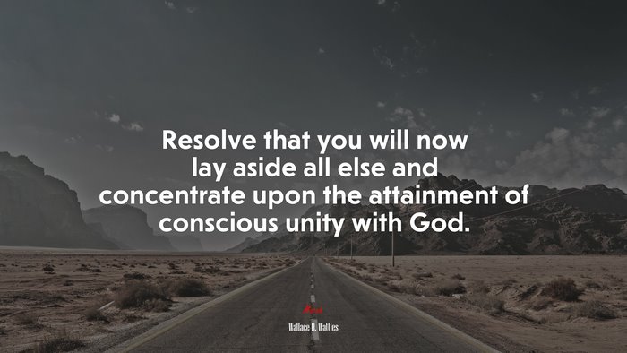 Resolve that you will now lay aside all else and concentrate upon the attainment of conscious unity with God. | Wallace D. Wattles quote