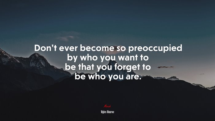 Don’t ever become so preoccupied by who you want to be that you forget to be who you are. | Myles Munroe quote