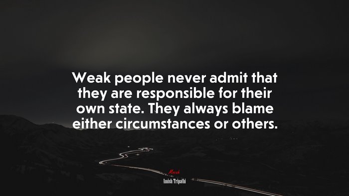 Weak people never admit that they are responsible for their own state. They always blame either circumstances or others. | Amish Tripathi quote