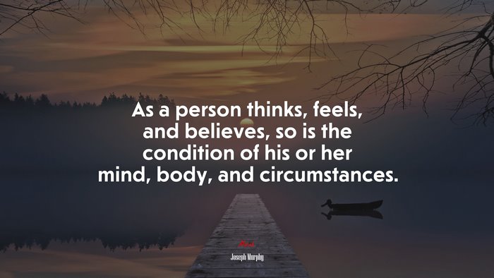 As a person thinks, feels, and believes, so is the condition of his or her mind, body, and circumstances. | Joseph Murphy quote