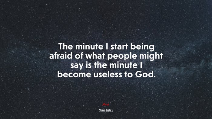 The minute I start being afraid of what people might say is the minute I become useless to God. | Steven Furtick quote