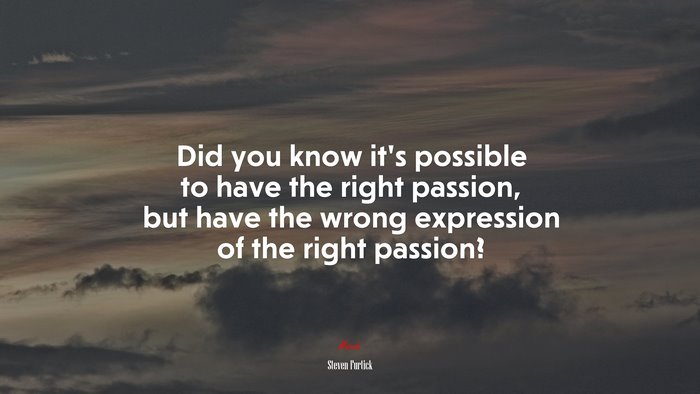 Did you know it’s possible to have the right passion, but have the wrong expression of the right passion? | Steven Furtick quote