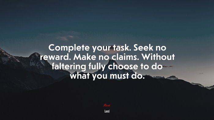 Complete your task. Seek no reward. Make no claims. Without faltering fully choose to do what you must do. | Laozi quote