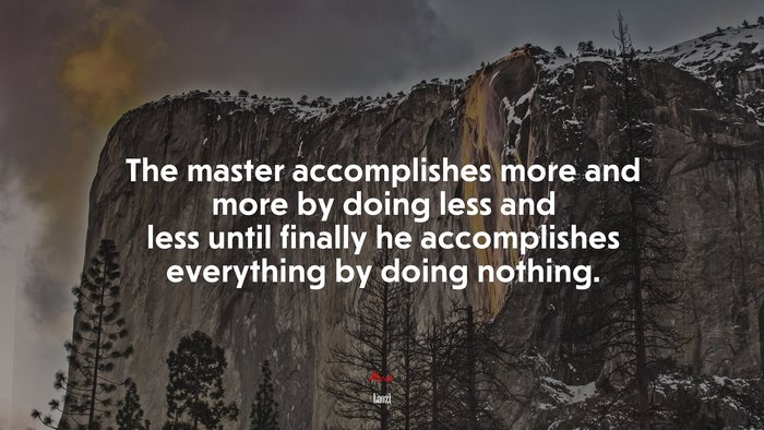 The master accomplishes more and more by doing less and less until finally he accomplishes everything by doing nothing. | Laozi quote