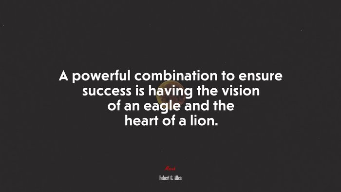 A powerful combination to ensure success is having the vision of an eagle and the heart of a lion. | Robert G. Allen quote