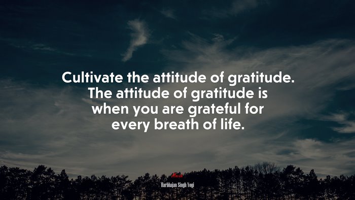 Cultivate the attitude of gratitude. The attitude of gratitude is when you are grateful for every breath of life. | Harbhajan Singh Yogi quote