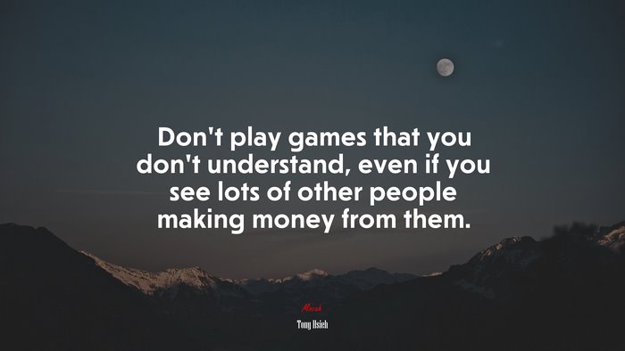 Don’t play games that you don’t understand, even if you see lots of other people making money from them. | Tony Hsieh quote