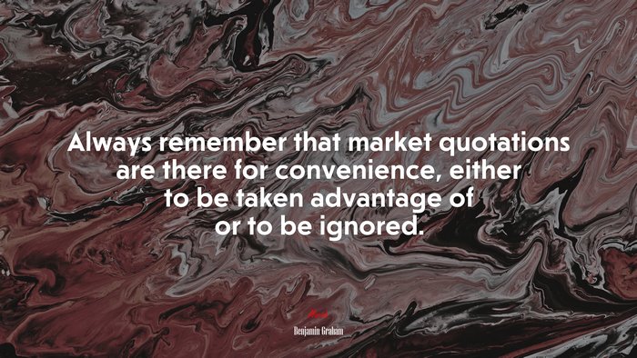 Always remember that market quotations are there for convenience, either to be taken advantage of or to be ignored. | Benjamin Graham quote