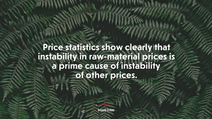 Price statistics show clearly that instability in raw-material prices is a prime cause of instability of other prices. | Benjamin Graham quote