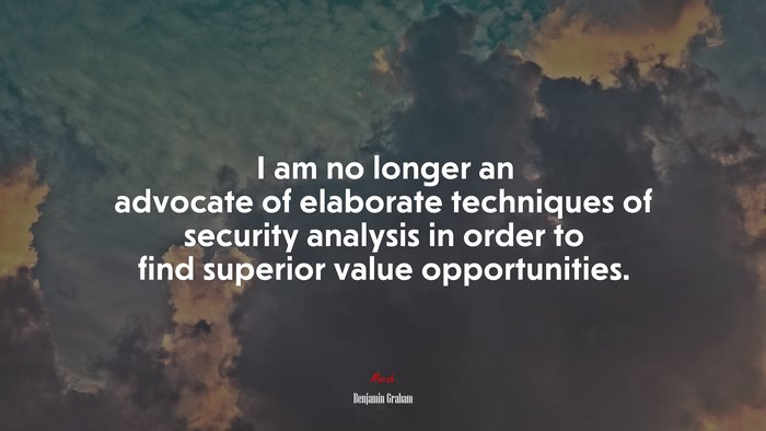 I am no longer an advocate of elaborate techniques of security analysis in order to find superior value opportunities. | Benjamin Graham quote