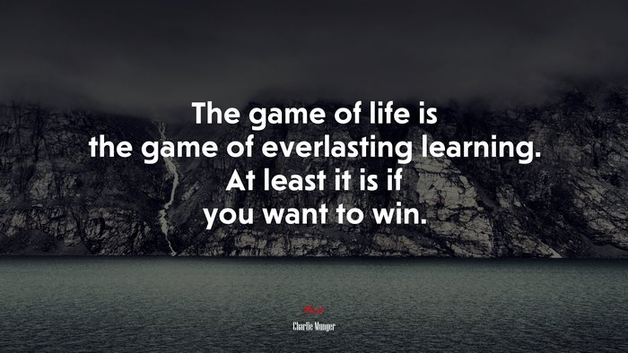 The game of life is the game of everlasting learning. At least it is if you want to win. | Charlie Munger quote