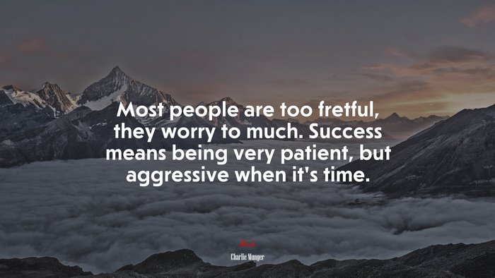 Most people are too fretful, they worry to much. Success means being very patient, but aggressive when it’s time. | Charlie Munger quote