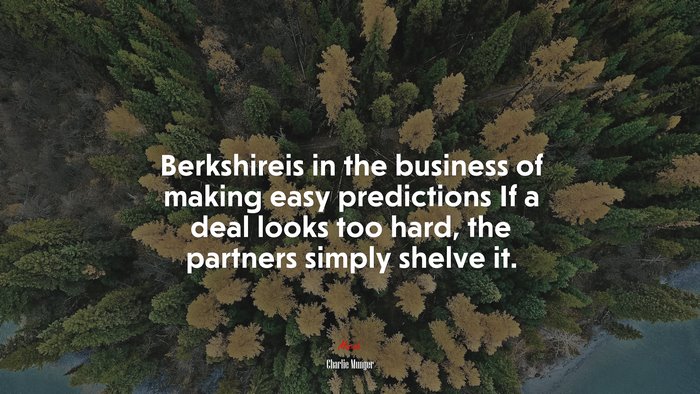 Berkshireis in the business of making easy predictions If a deal looks too hard, the partners simply shelve it. | Charlie Munger quote