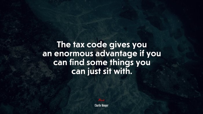 The tax code gives you an enormous advantage if you can find some things you can just sit with. | Charlie Munger quote