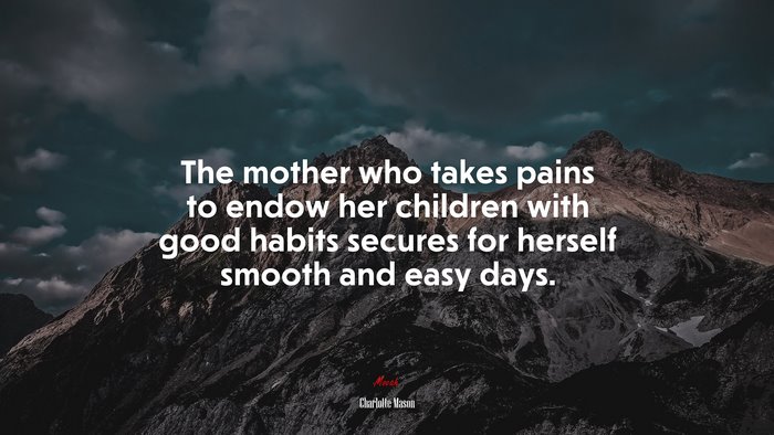 The mother who takes pains to endow her children with good habits secures for herself smooth and easy days. | Charlotte Mason quote