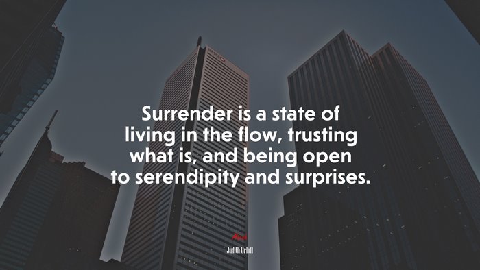 Surrender is a state of living in the flow, trusting what is, and being open to serendipity and surprises. | Judith Orloff quote