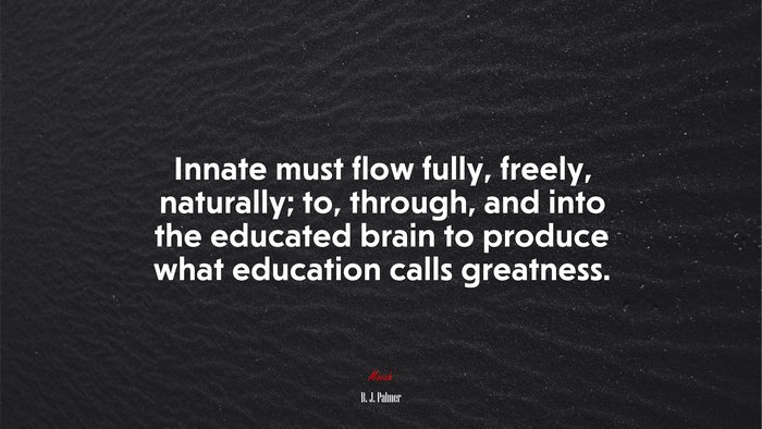 Innate must flow fully, freely, naturally; to, through, and into the educated brain to produce what education calls greatness. | B. J. Palmer quote