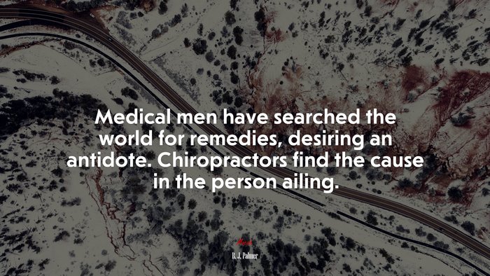 Medical men have searched the world for remedies, desiring an antidote. Chiropractors find the cause in the person ailing. | B. J. Palmer quote