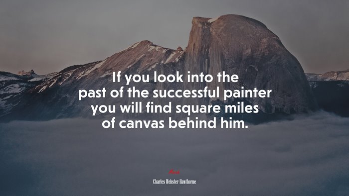 If you look into the past of the successful painter you will find square miles of canvas behind him. | Charles Webster Hawthorne quote