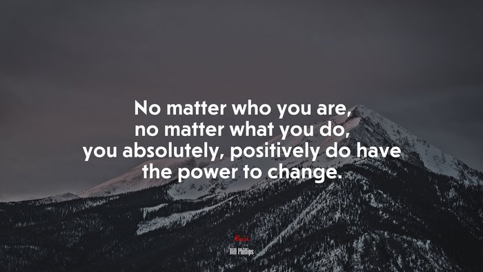 No matter who you are, no matter what you do, you absolutely, positively do have the power to change. | Bill Phillips quote