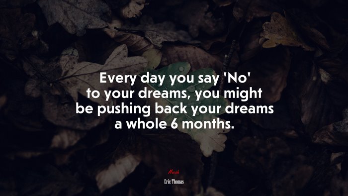 Every day you say ‘No’ to your dreams, you might be pushing back your dreams a whole 6 months. | Eric Thomas quote
