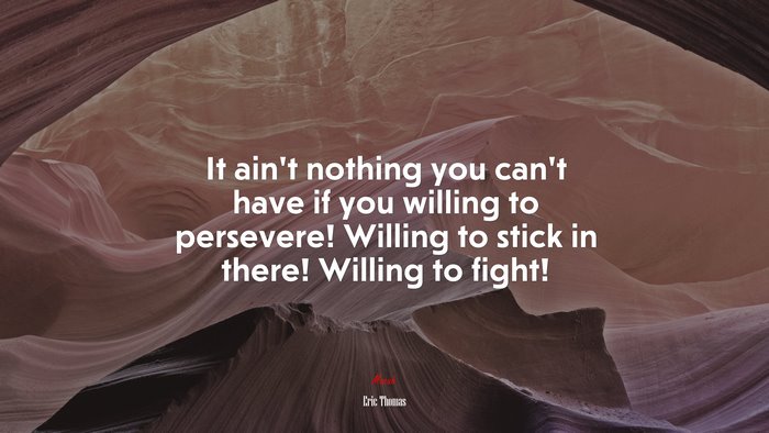 It ain’t nothing you can’t have if you willing to persevere! Willing to stick in there! Willing to fight! | Eric Thomas quote