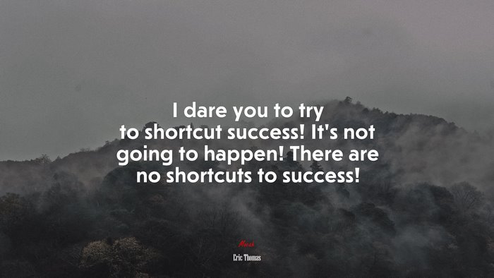 I dare you to try to shortcut success! It’s not going to happen! There are no shortcuts to success! | Eric Thomas quote