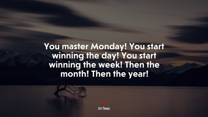 You master Monday! You start winning the day! You start winning the week! Then the month! Then the year! | Eric Thomas quote