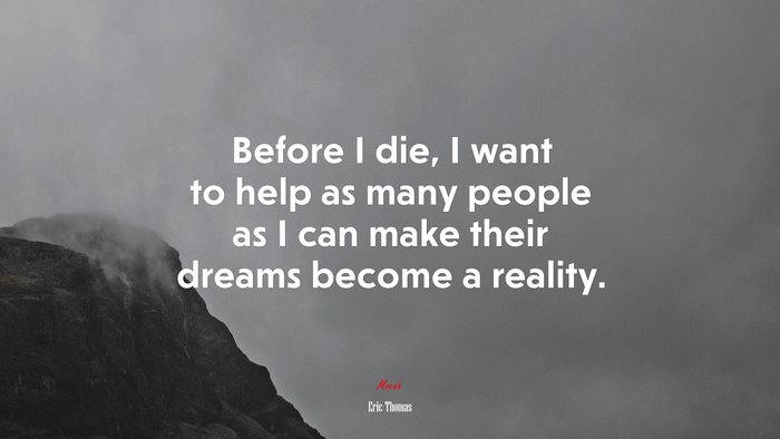 Before I die, I want to help as many people as I can make their dreams become a reality. | Eric Thomas quote