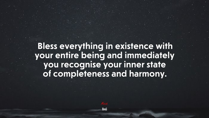 Bless everything in existence with your entire being and immediately you recognise your inner state of completeness and harmony. | Mooji quote