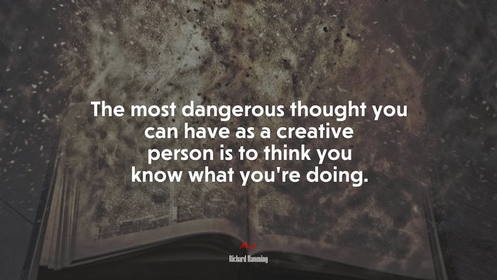 The most dangerous thought you can have as a creative person is to think you know what you’re doing. | Richard Hamming quote