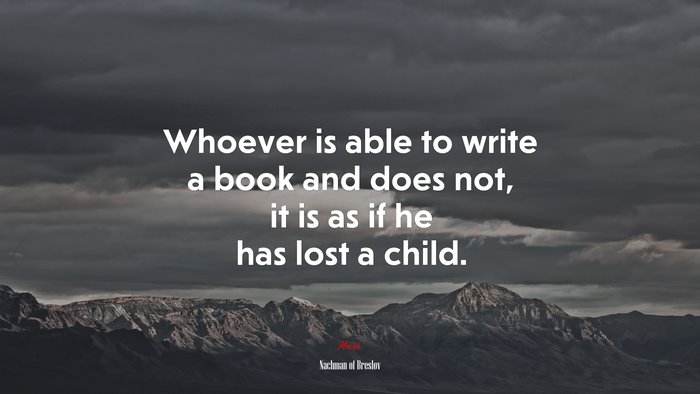 Whoever is able to write a book and does not, it is as if he has lost a child. | Nachman of Breslov quote