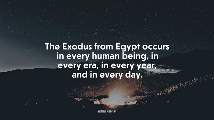 The Exodus from Egypt occurs in every human being, in every era, in every year, and in every day. | Nachman of Breslov quote