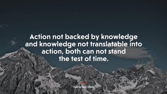 Action not backed by knowledge and knowledge not translatable into action, both can not stand the test of time. | Pandurang Shastri Athavale quote