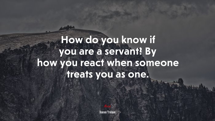 How do you know if you are a servant? By how you react when someone treats you as one. | Dawson Trotman quote