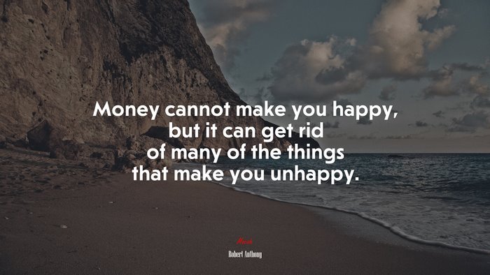 Money cannot make you happy, but it can get rid of many of the things that make you unhappy. | Robert Anthony quote