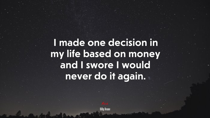 I made one decision in my life based on money and I swore I would never do it again. | Billy Beane quote