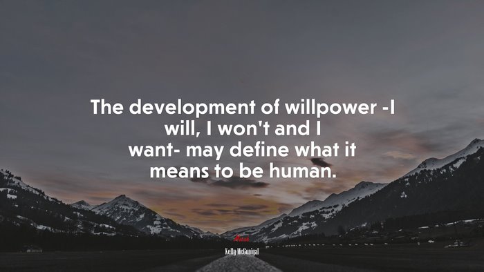 The development of willpower -I will, I won’t and I want- may define what it means to be human. | Kelly McGonigal quote