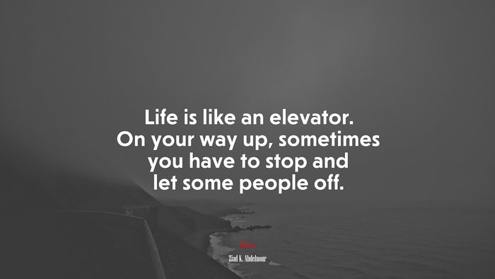 Life is like an elevator. On your way up, sometimes you have to stop and let some people off. | Ziad K. Abdelnour quote