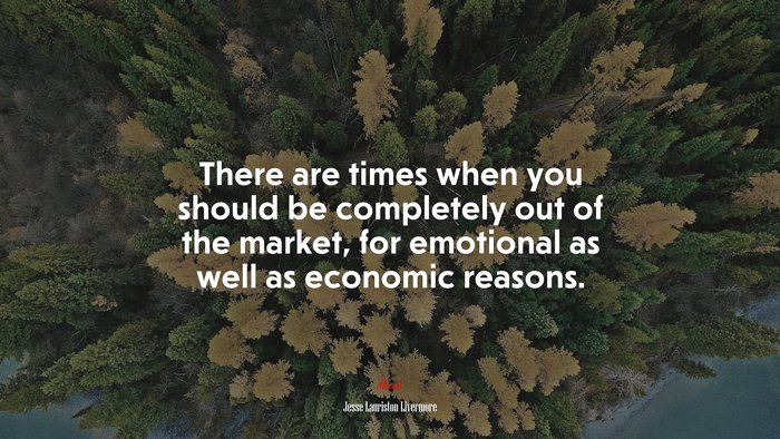 There are times when you should be completely out of the market, for emotional as well as economic reasons. | Jesse Lauriston Livermore quote