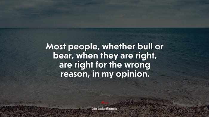 Most people, whether bull or bear, when they are right, are right for the wrong reason, in my opinion. | Jesse Lauriston Livermore quote