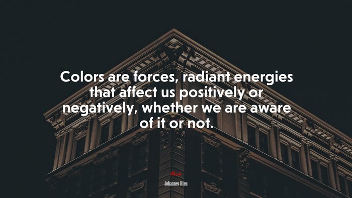 Colors are forces, radiant energies that affect us positively or negatively, whether we are aware of it or not. | Johannes Itten quote