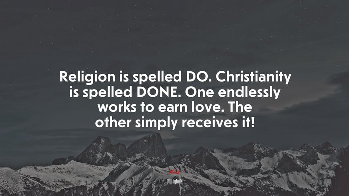 Religion is spelled DO. Christianity is spelled DONE. One endlessly works to earn love. The other simply receives it! | Bill Hybels quote