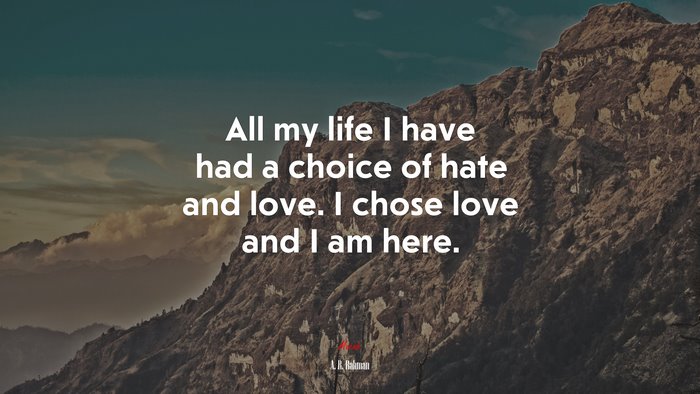 All my life I have had a choice of hate and love. I chose love and I am here. | A. R. Rahman quote