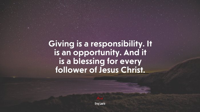 Giving is a responsibility. It is an opportunity. And it is a blessing for every follower of Jesus Christ. | Greg Laurie quote
