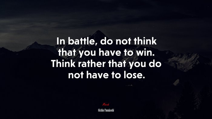 In battle, do not think that you have to win. Think rather that you do not have to lose. | Gichin Funakoshi quote