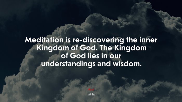 Meditation is re-discovering the inner Kingdom of God. The Kingdom of God lies in our understandings and wisdom. | Amit Ray quote