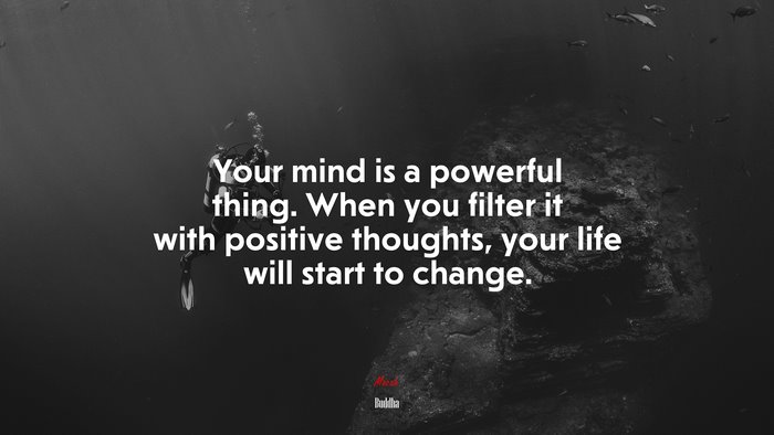 Your mind is a powerful thing. When you filter it with positive thoughts, your life will start to change. | Buddha quote