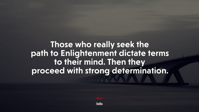 Those who really seek the path to Enlightenment dictate terms to their mind. Then they proceed with strong determination. | Buddha quote