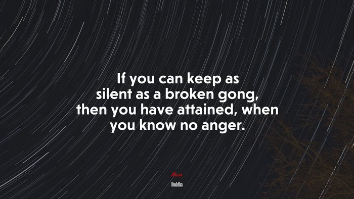 If you can keep as silent as a broken gong, then you have attained, when you know no anger. | Buddha quote
